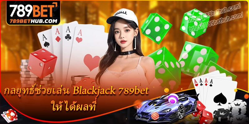 กลยุทธ์ช่วยเล่น blackjack ให้ได้ผลที่ 789bet