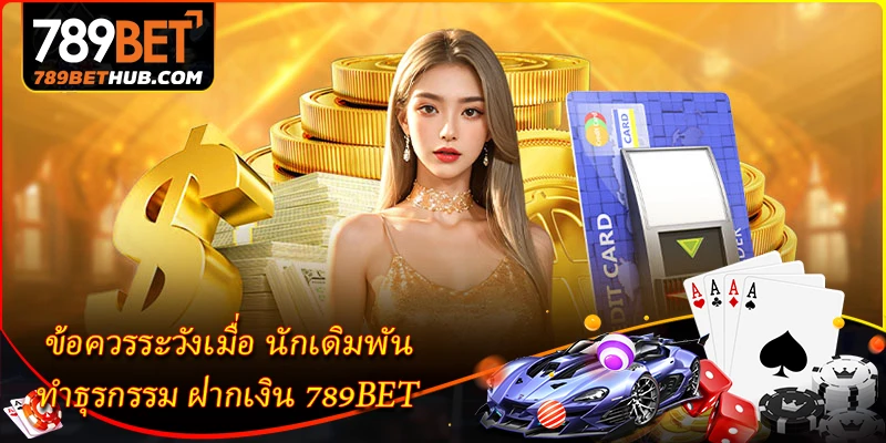 ข้อควรระวังเมื่อ นักเดิมพัน ทำธุรกรรม ฝากเงิน 789BET