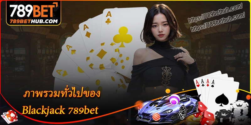 ภาพรวมทั่วไปของ blackjack 789bet