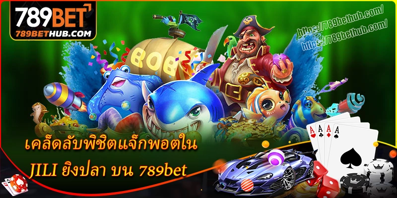 เคล็ดลับพิชิตแจ็กพอตใน jili ยิงปลา บน 789bet