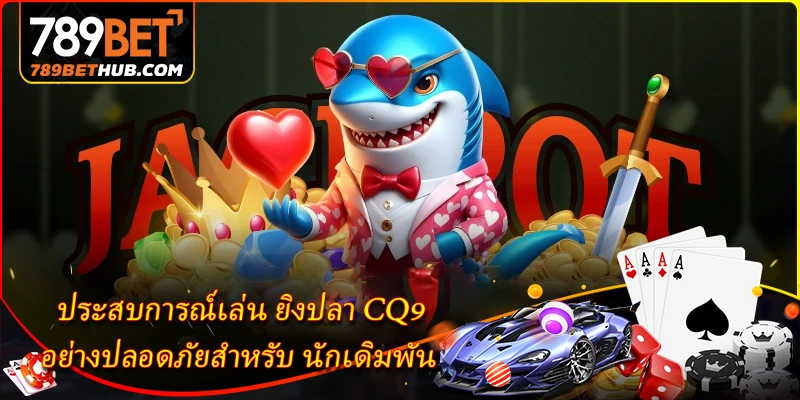 ประสบการณ์เล่น ยิงปลา CQ9 อย่างปลอดภัยสำหรับ นักเดิมพัน