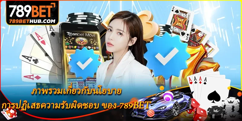 ภาพรวมเกี่ยวกับนโยบาย การปฏิเสธความรับผิดชอบ ของ 789BET