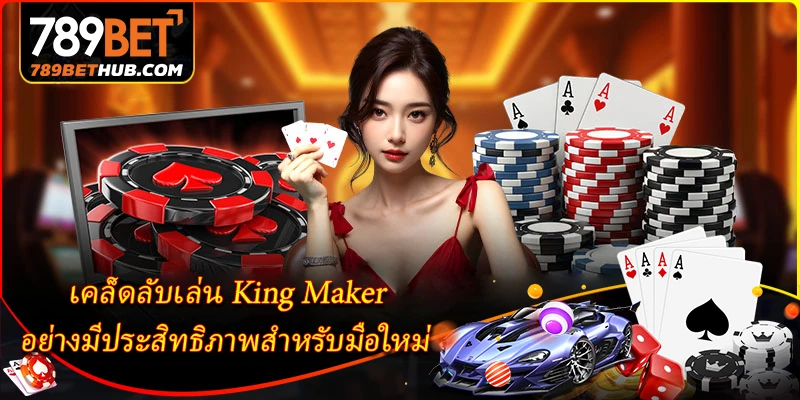 เคล็ดลับเล่น King Maker อย่างมีประสิทธิภาพสำหรับมือใหม่