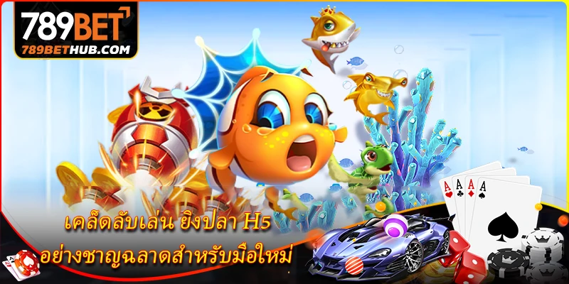เคล็ดลับเล่น ยิงปลา H5 อย่างชาญฉลาดสำหรับมือใหม่